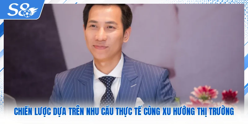 Chiến lược dựa trên nhu cầu thực tế cùng xu hướng thị trường