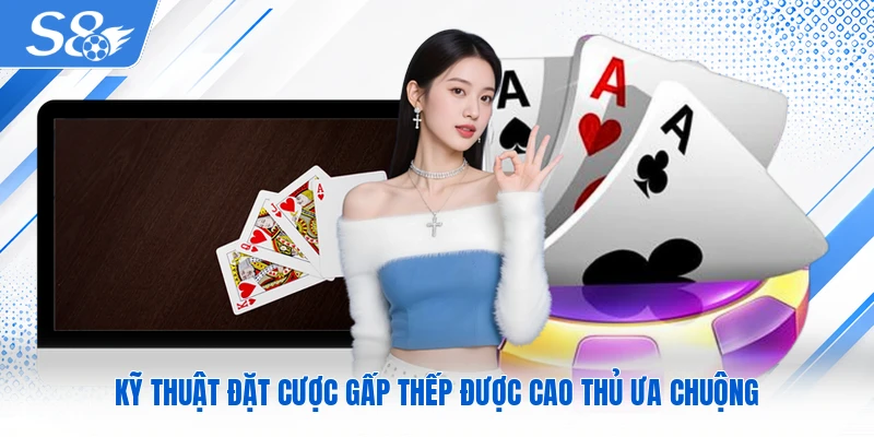 Kỹ thuật đặt cược gấp thếp được cao thủ ưa chuộng
