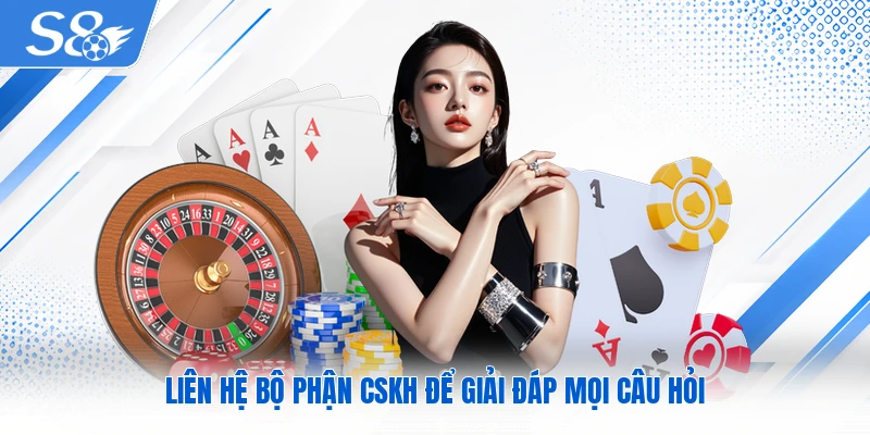 Liên hệ bộ phận CSKH để giải đáp mọi câu hỏi