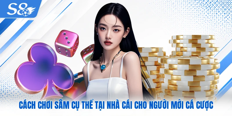 Cách chơi Sâm cụ thể tại nhà cái cho người mới cá cược