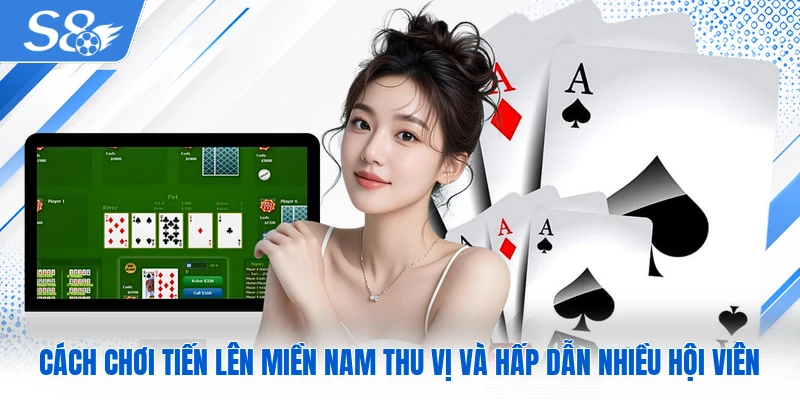 Cách chơi tiến lên miền Nam thu vị và hấp dẫn nhiều hội viên