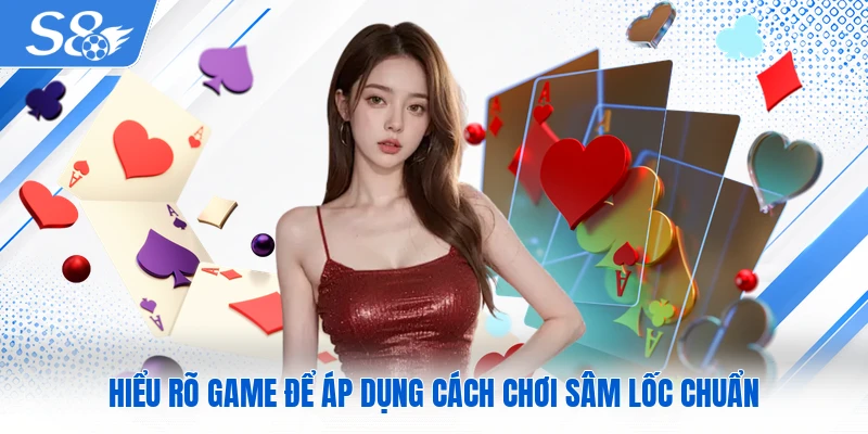 Hiểu rõ game để áp dụng cách chơi Sâm Lốc chuẩn