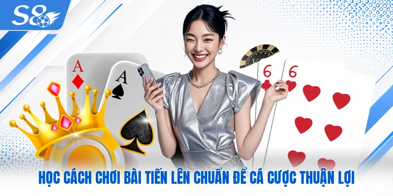 Học cách chơi bài tiến lên chuẩn để cá cược thuận lợi
